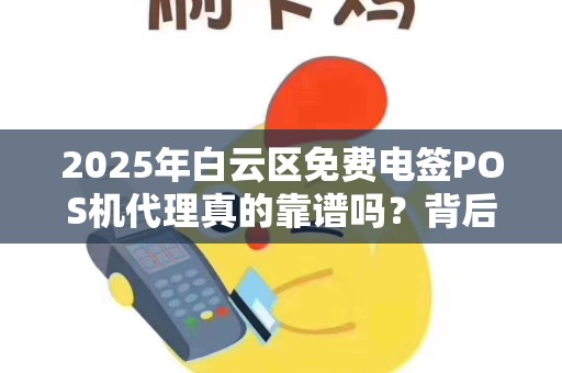 2025年白云区免费电签POS机代理真的靠谱吗？背后隐藏哪些猫腻？