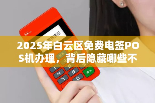 2025年白云区免费电签POS机办理，背后隐藏哪些不为人知的‘套路’