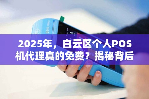2025年，白云区个人POS机代理真的免费？揭秘背后的真相！