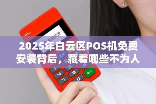 2025年白云区POS机免费安装背后，藏着哪些不为人知的秘密？