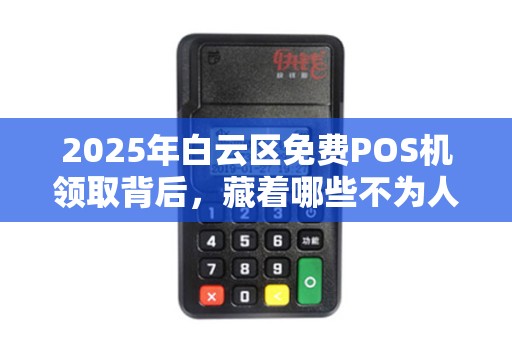 2025年白云区免费POS机领取背后，藏着哪些不为人知的秘密？