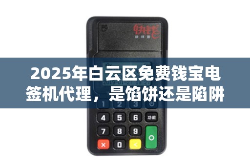 2025年白云区免费钱宝电签机代理，是馅饼还是陷阱？揭秘背后隐藏的真相！