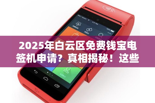 2025年白云区免费钱宝电签机申请？真相揭秘！这些条件你符合吗？