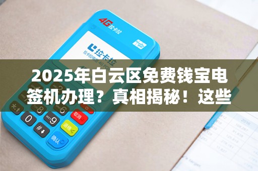 2025年白云区免费钱宝电签机办理？真相揭秘！这些隐藏福利你都知道吗？