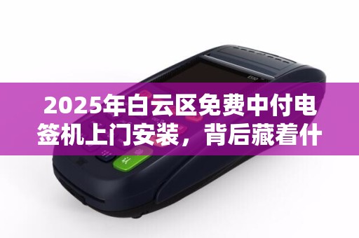 2025年白云区免费中付电签机上门安装，背后藏着什么秘密？