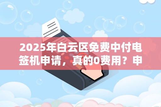 2025年白云区免费中付电签机申请，真的0费用？申请条件大揭秘！