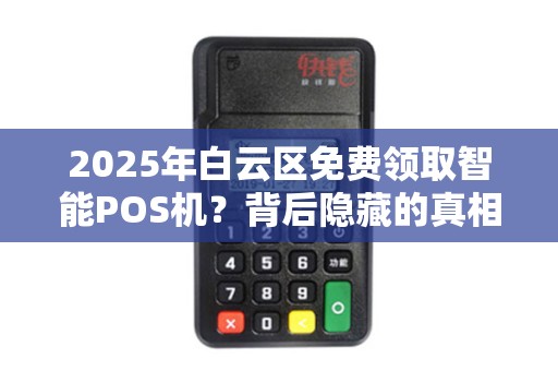 2025年白云区免费领取智能POS机？背后隐藏的真相令人震惊！