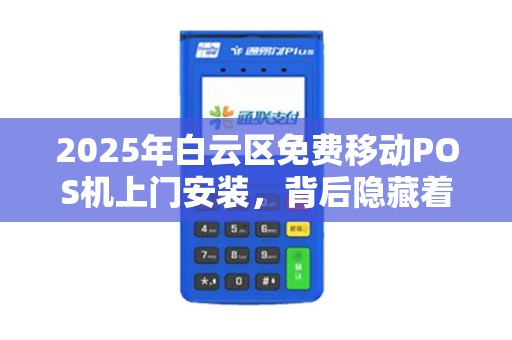 2025年白云区免费移动POS机上门安装，背后隐藏着什么商机？