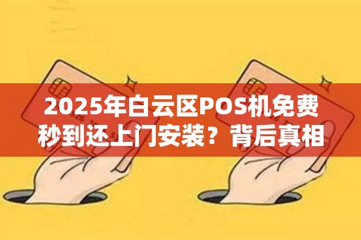 2025年白云区POS机免费秒到还上门安装？背后真相让人震惊！
