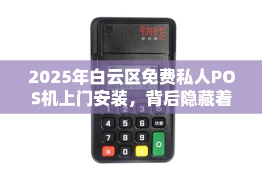 2025年白云区免费私人POS机上门安装，背后隐藏着哪些不为人知的秘密？