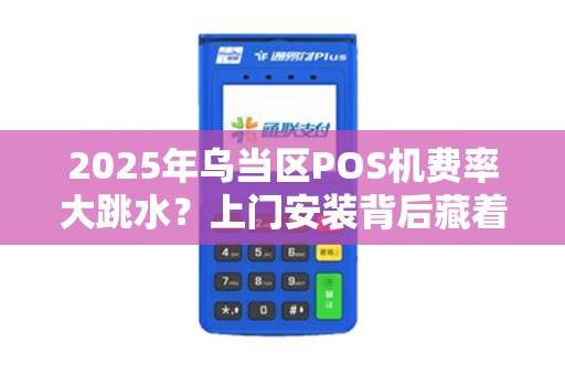 2025年乌当区POS机费率大跳水？上门安装背后藏着什么猫腻？