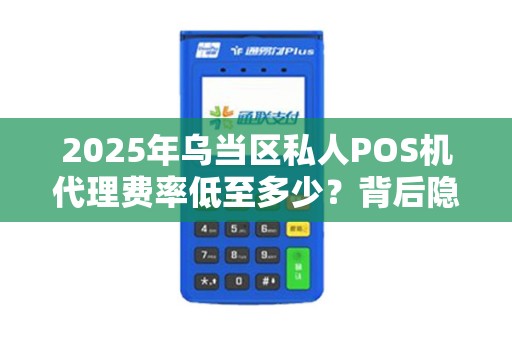 2025年乌当区私人POS机代理费率低至多少？背后隐藏的3大风险你了解吗？