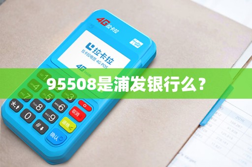 95508是浦发银行么？