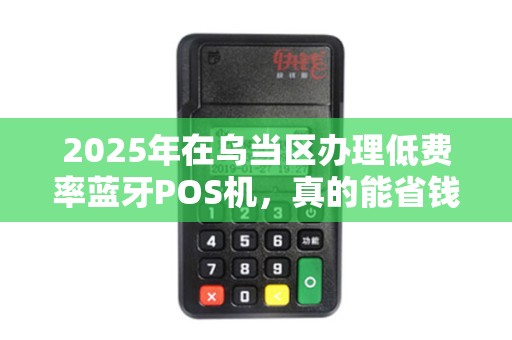 2025年在乌当区办理低费率蓝牙POS机，真的能省钱吗？揭秘3大隐藏陷阱！
