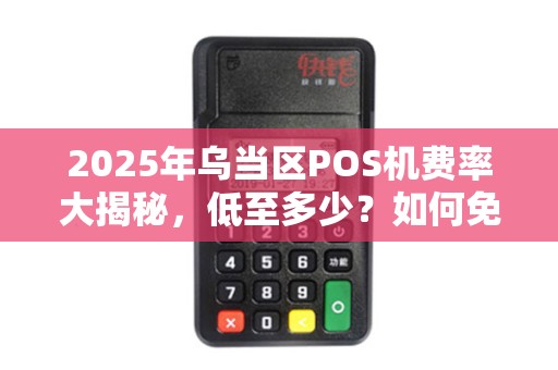 2025年乌当区POS机费率大揭秘，低至多少？如何免费领取？