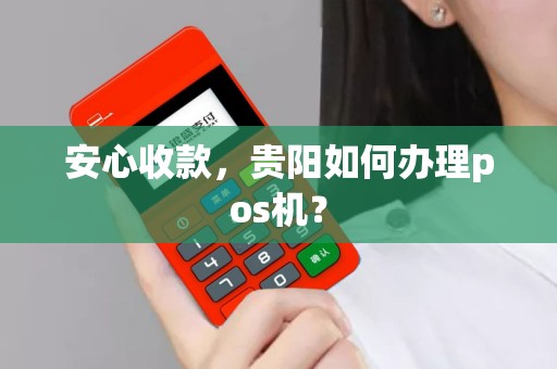 安心收款，贵阳如何办理pos机？