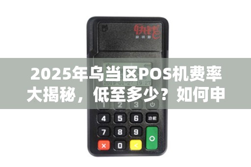2025年乌当区POS机费率大揭秘，低至多少？如何申请立刷？