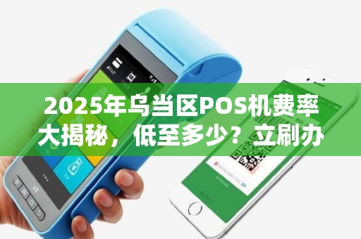 2025年乌当区POS机费率大揭秘，低至多少？立刷办理有哪些隐藏陷阱？