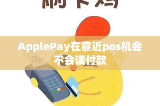 ApplePay在靠近pos机会不会误付款