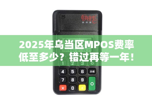 2025年乌当区MPOS费率低至多少？错过再等一年！