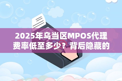 详细阅读:2025年乌当区MPOS代理费率低至多少?背后隐藏的三大行业真相! 2025年乌当区MPOS代理费率低至多少?背后隐藏的三大行业真相!