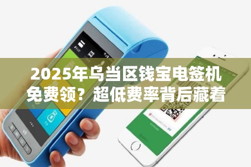 2025年乌当区钱宝电签机免费领？超低费率背后藏着什么秘密？