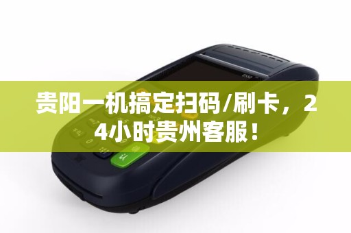 贵阳一机搞定扫码/刷卡，24小时贵州客服！