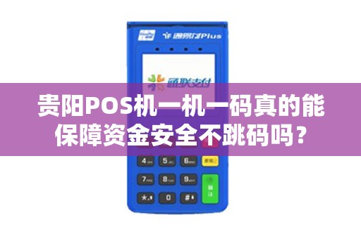 贵阳POS机一机一码真的能保障资金安全不跳码吗？
