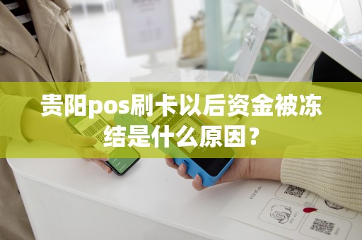 贵阳pos刷卡以后资金被冻结是什么原因？