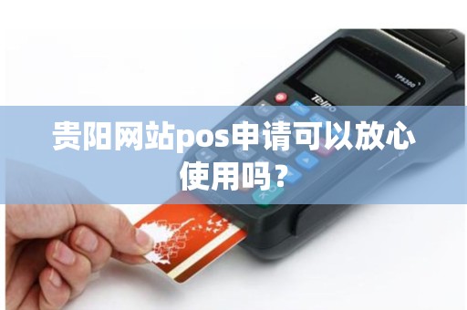 贵阳网站pos申请可以放心使用吗？