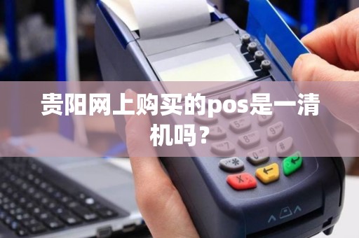 贵阳网上购买的pos是一清机吗？