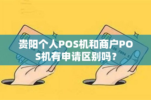 贵阳个人POS机和商户POS机有申请区别吗？