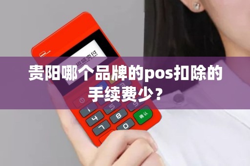 贵阳哪个品牌的pos扣除的手续费少？