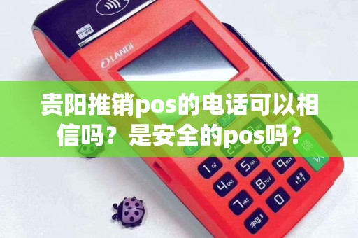 贵阳推销pos的电话可以相信吗？是安全的pos吗？