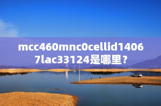 mcc460mnc0cellid14067lac33124是哪里？