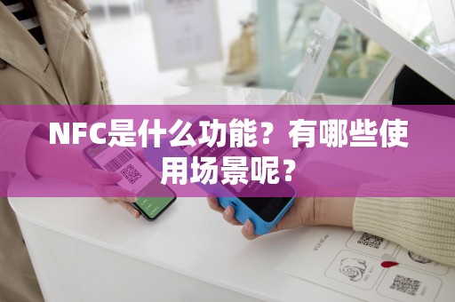 NFC是什么功能？有哪些使用场景呢？