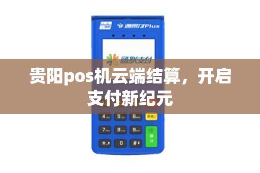 贵阳pos机云端结算，开启支付新纪元