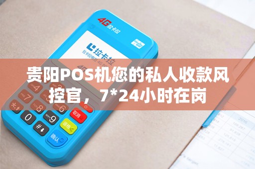 贵阳POS机您的私人收款风控官，7*24小时在岗