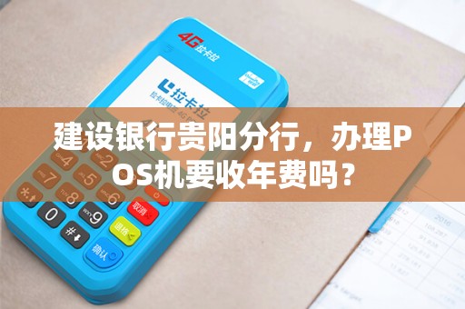 建设银行贵阳分行，办理POS机要收年费吗？