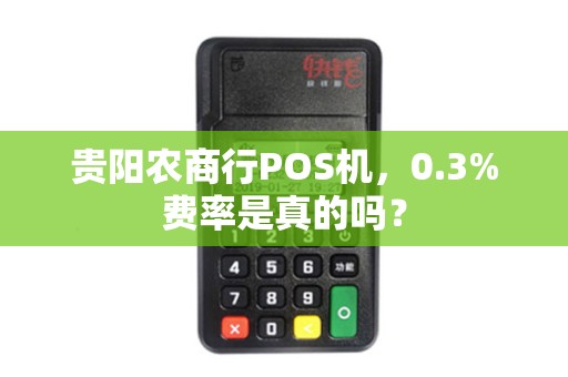 贵阳农商行POS机，0.3%费率是真的吗？