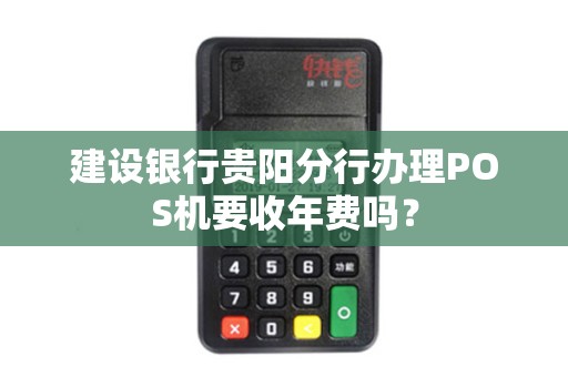 建设银行贵阳分行办理POS机要收年费吗？