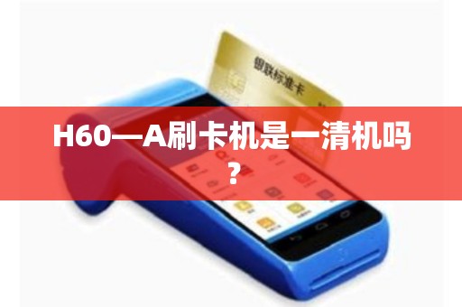 H60—A刷卡机是一清机吗？