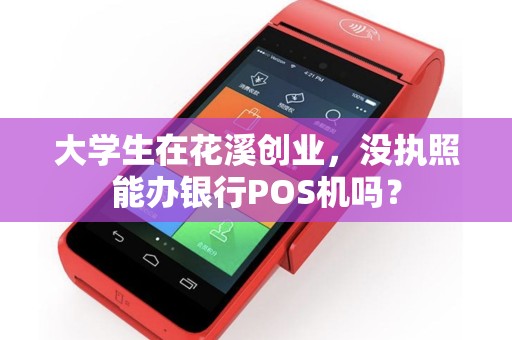 大学生在花溪创业，没执照能办银行POS机吗？