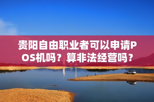 贵阳自由职业者可以申请POS机吗？算非法经营吗？