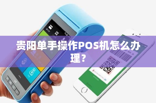 贵阳单手操作POS机怎么办理？