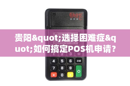 贵阳"选择困难症"如何搞定POS机申请？