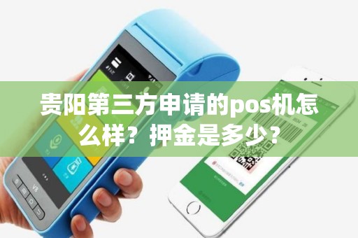 贵阳第三方申请的pos机怎么样？押金是多少？