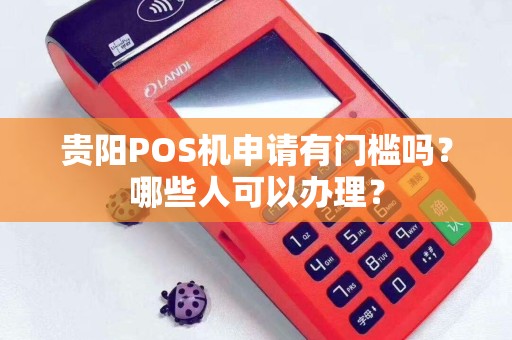 贵阳POS机申请有门槛吗？哪些人可以办理？