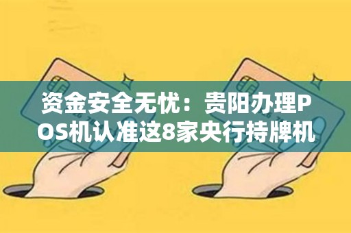 资金安全无忧：贵阳办理POS机认准这8家央行持牌机构！