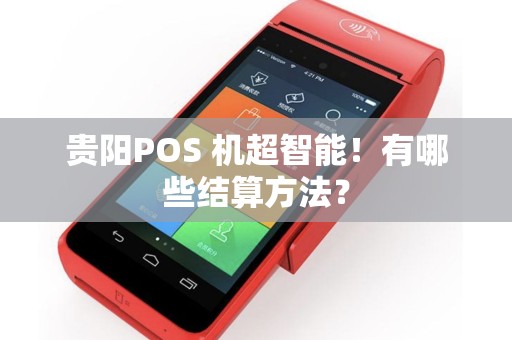 贵阳POS 机超智能！有哪些结算方法？